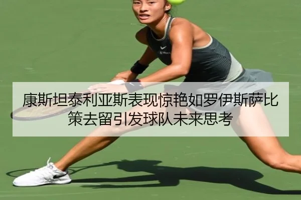 康斯坦泰利亚斯表现惊艳如罗伊斯萨比策去留引发球队未来思考